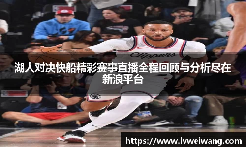 湖人对决快船精彩赛事直播全程回顾与分析尽在新浪平台