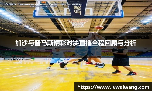 加沙与普马斯精彩对决直播全程回顾与分析