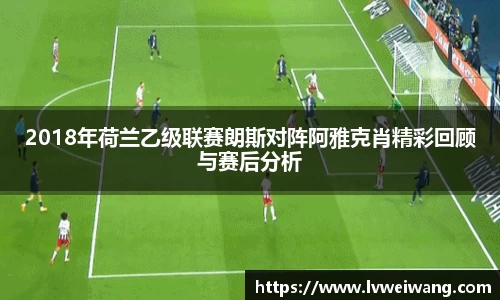 2018年荷兰乙级联赛朗斯对阵阿雅克肖精彩回顾与赛后分析