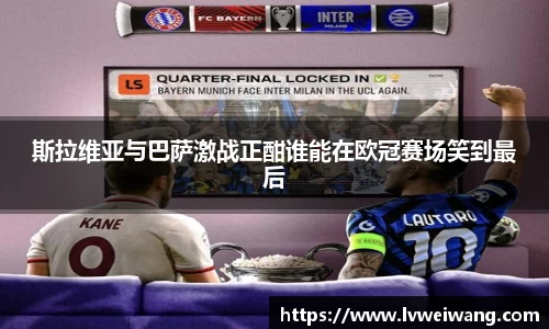 斯拉维亚与巴萨激战正酣谁能在欧冠赛场笑到最后