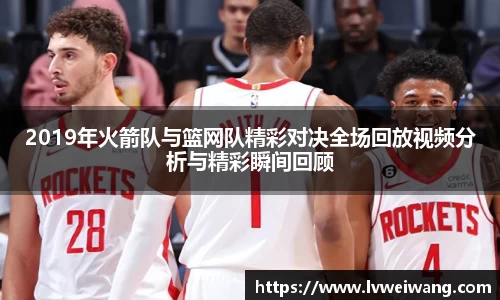 2019年火箭队与篮网队精彩对决全场回放视频分析与精彩瞬间回顾