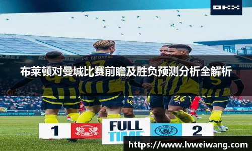 布莱顿对曼城比赛前瞻及胜负预测分析全解析