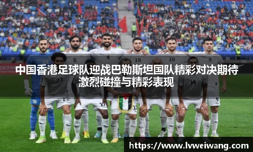 中国香港足球队迎战巴勒斯坦国队精彩对决期待激烈碰撞与精彩表现