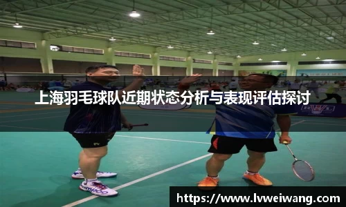 上海羽毛球队近期状态分析与表现评估探讨